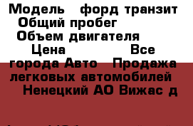  › Модель ­ форд.транзит › Общий пробег ­ 250 000 › Объем двигателя ­ 2 › Цена ­ 250 000 - Все города Авто » Продажа легковых автомобилей   . Ненецкий АО,Вижас д.